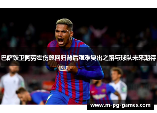 巴萨铁卫阿劳霍伤愈回归背后艰难复出之路与球队未来期待 巴萨铁卫阿劳霍伤愈回归背后艰难复出之路与球队未来期待
