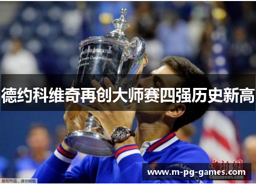 德约科维奇再创大师赛四强历史新高 德约科维奇再创大师赛四强历史新高