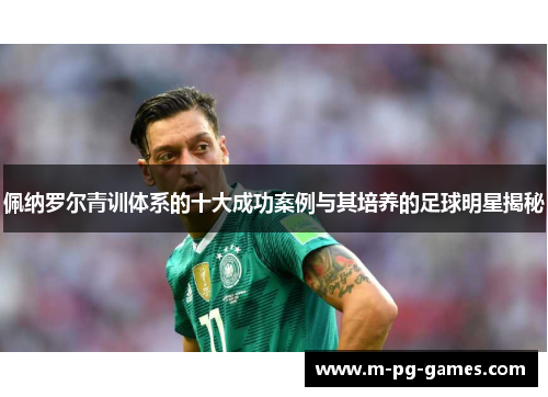 佩纳罗尔青训体系的十大成功案例与其培养的足球明星揭秘