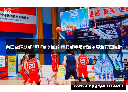 海口篮球联赛2017赛季回顾 精彩赛事与冠军争夺全方位解析 海口篮球联赛2017赛季回顾 精彩赛事与冠军争夺全方位解析