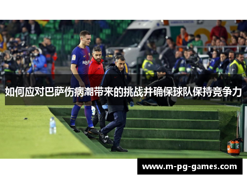 如何应对巴萨伤病潮带来的挑战并确保球队保持竞争力 如何应对巴萨伤病潮带来的挑战并确保球队保持竞争力