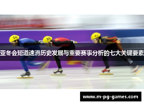 亚冬会短道速滑历史发展与重要赛事分析的七大关键要素 亚冬会短道速滑历史发展与重要赛事分析的七大关键要素