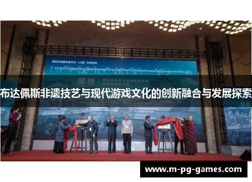 布达佩斯非遗技艺与现代游戏文化的创新融合与发展探索 布达佩斯非遗技艺与现代游戏文化的创新融合与发展探索