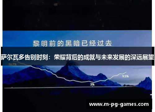 萨尔瓦多告别时刻:荣耀背后的成就与未来发展的深远展望 萨尔瓦多告别时刻:荣耀背后的成就与未来发展的深远展望