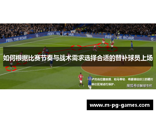如何根据比赛节奏与战术需求选择合适的替补球员上场 如何根据比赛节奏与战术需求选择合适的替补球员上场