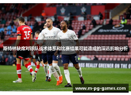 斯特林缺席对球队战术体系和比赛结果可能造成的深远影响分析