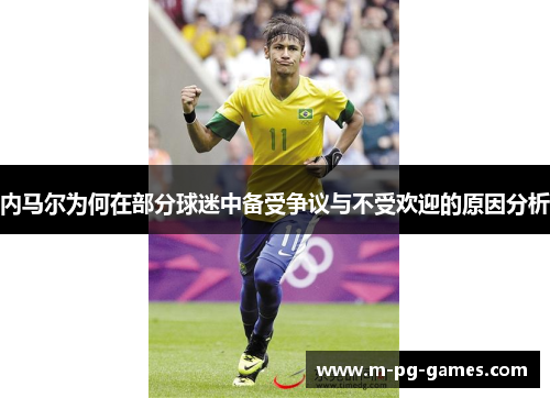 内马尔为何在部分球迷中备受争议与不受欢迎的原因分析