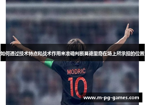 如何通过技术特点和战术作用来准确判断莫德里奇在场上所承担的位置