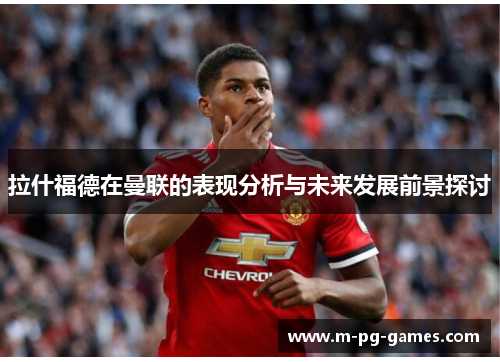 拉什福德在曼联的表现分析与未来发展前景探讨