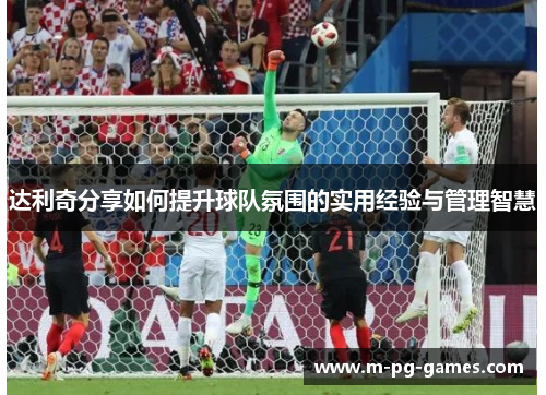 达利奇分享如何提升球队氛围的实用经验与管理智慧