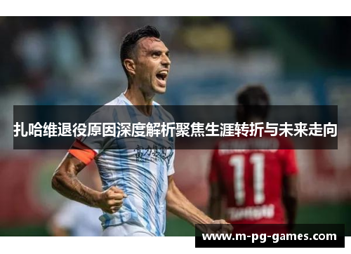 扎哈维退役原因深度解析聚焦生涯转折与未来走向