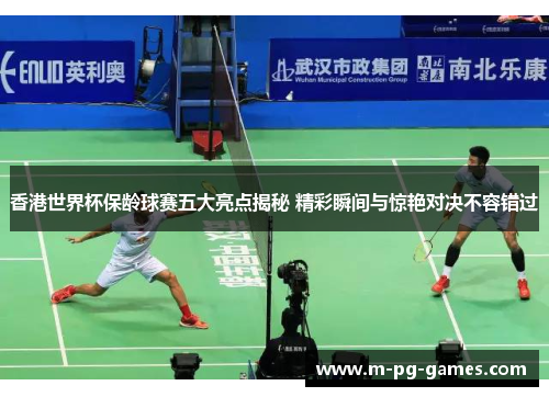 香港世界杯保龄球赛五大亮点揭秘 精彩瞬间与惊艳对决不容错过