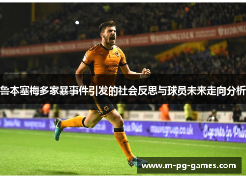 鲁本塞梅多家暴事件引发的社会反思与球员未来走向分析