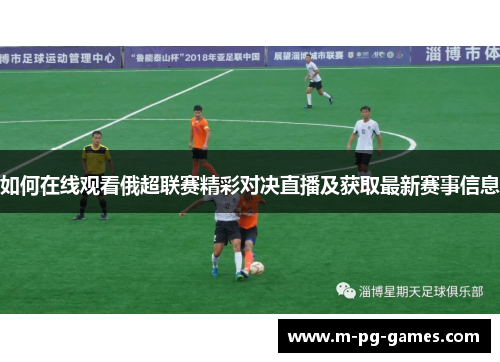 如何在线观看俄超联赛精彩对决直播及获取最新赛事信息