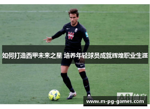 如何打造西甲未来之星 培养年轻球员成就辉煌职业生涯