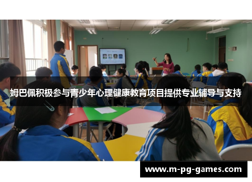 姆巴佩积极参与青少年心理健康教育项目提供专业辅导与支持