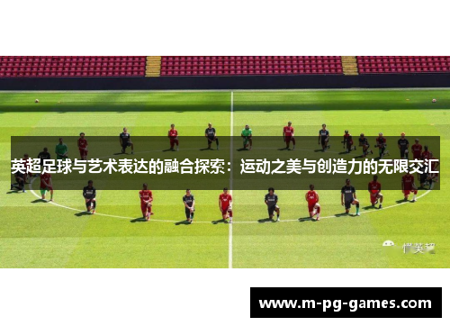 英超足球与艺术表达的融合探索:运动之美与创造力的无限交汇 英超足球与艺术表达的融合探索:运动之美与创造力的无限交汇