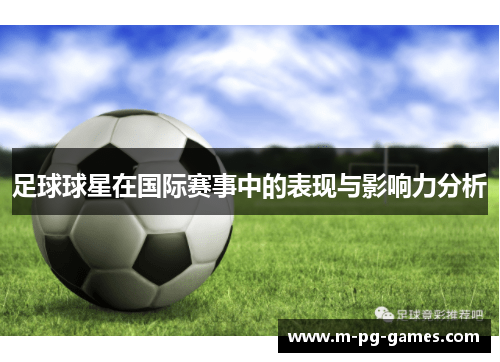 足球球星在国际赛事中的表现与影响力分析