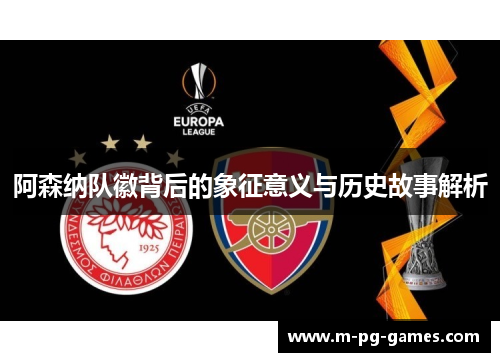 阿森纳队徽背后的象征意义与历史故事解析 阿森纳队徽背后的象征意义与历史故事解析