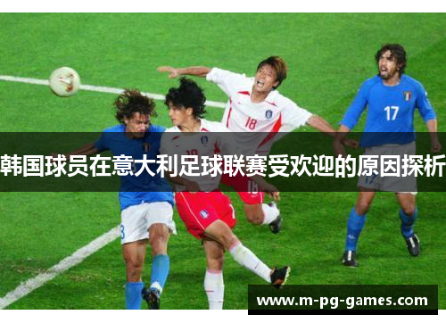 韩国球员在意大利足球联赛受欢迎的原因探析 韩国球员在意大利足球联赛受欢迎的原因探析