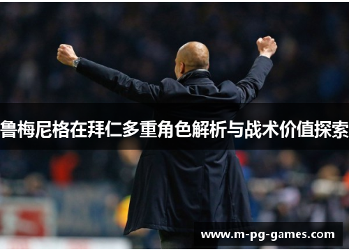 鲁梅尼格在拜仁多重角色解析与战术价值探索 鲁梅尼格在拜仁多重角色解析与战术价值探索