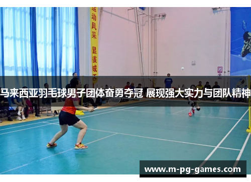 马来西亚羽毛球男子团体奋勇夺冠 展现强大实力与团队精神 马来西亚羽毛球男子团体奋勇夺冠 展现强大实力与团队精神