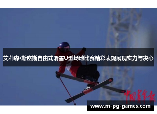 艾莉森·斯密斯自由式滑雪U型场地比赛精彩表现展现实力与决心 艾莉森·斯密斯自由式滑雪U型场地比赛精彩表现展现实力与决心