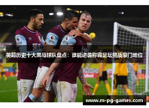 英超历史十大黑马球队盘点:谁能逆袭称霸足坛挑战豪门地位 英超历史十大黑马球队盘点:谁能逆袭称霸足坛挑战豪门地位