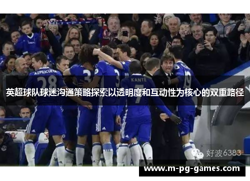 英超球队球迷沟通策略探索以透明度和互动性为核心的双重路径 英超球队球迷沟通策略探索以透明度和互动性为核心的双重路径