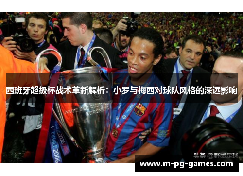 西班牙超级杯战术革新解析:小罗与梅西对球队风格的深远影响 西班牙超级杯战术革新解析:小罗与梅西对球队风格的深远影响