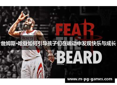 詹姆斯·哈登如何引导孩子们在运动中发现快乐与成长 詹姆斯·哈登如何引导孩子们在运动中发现快乐与成长