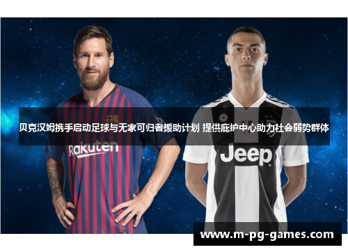 贝克汉姆携手启动足球与无家可归者援助计划 提供庇护中心助力社会弱势群体 贝克汉姆携手启动足球与无家可归者援助计划 提供庇护中心助力社会弱势群体