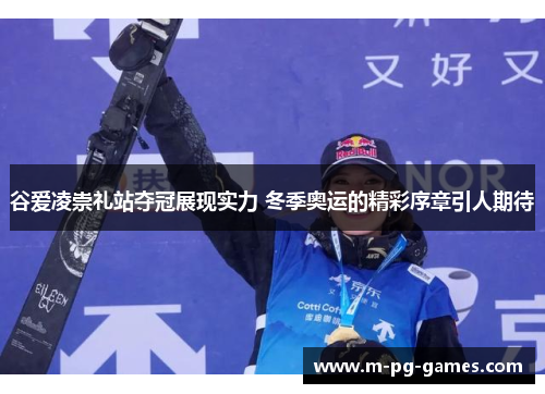 谷爱凌崇礼站夺冠展现实力 冬季奥运的精彩序章引人期待