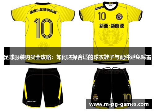 足球服装购买全攻略：如何选择合适的球衣鞋子与配件避免踩雷