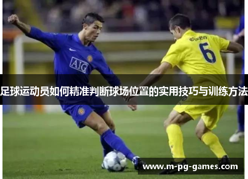 足球运动员如何精准判断球场位置的实用技巧与训练方法 足球运动员如何精准判断球场位置的实用技巧与训练方法