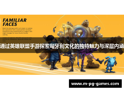 通过英雄联盟手游探索匈牙利文化的独特魅力与深层内涵 通过英雄联盟手游探索匈牙利文化的独特魅力与深层内涵