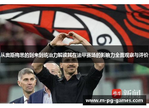 从奥斯梅恩的到来到统治力解读其在法甲赛场的影响力全面观察与评价 从奥斯梅恩的到来到统治力解读其在法甲赛场的影响力全面观察与评价