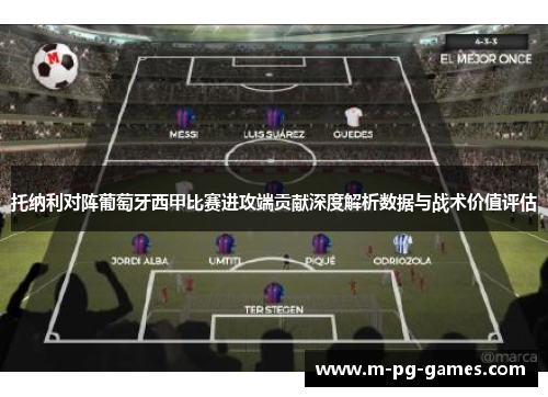托纳利对阵葡萄牙西甲比赛进攻端贡献深度解析数据与战术价值评估