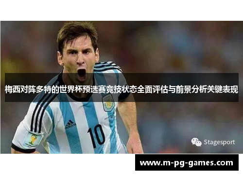 梅西对阵多特的世界杯预选赛竞技状态全面评估与前景分析关键表现 梅西对阵多特的世界杯预选赛竞技状态全面评估与前景分析关键表现