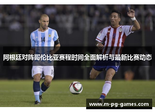 阿根廷对阵哥伦比亚赛程时间全面解析与最新比赛动态