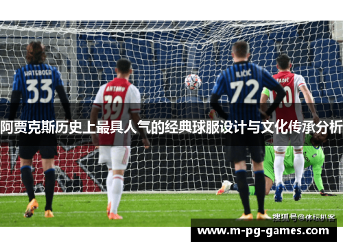 阿贾克斯历史上最具人气的经典球服设计与文化传承分析 阿贾克斯历史上最具人气的经典球服设计与文化传承分析