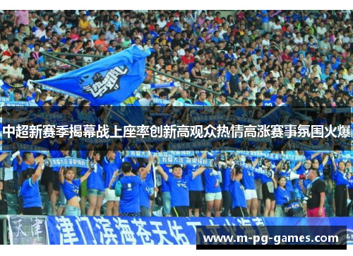 中超新赛季揭幕战上座率创新高观众热情高涨赛事氛围火爆