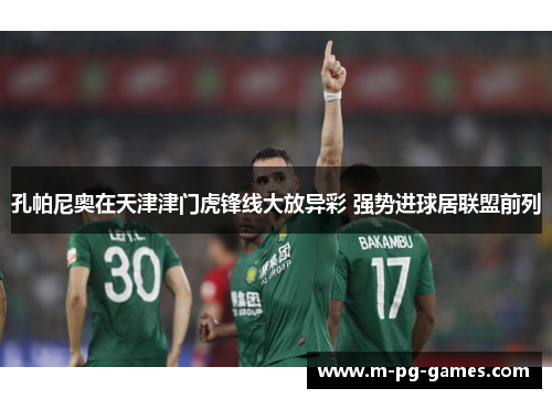 孔帕尼奥在天津津门虎锋线大放异彩 强势进球居联盟前列