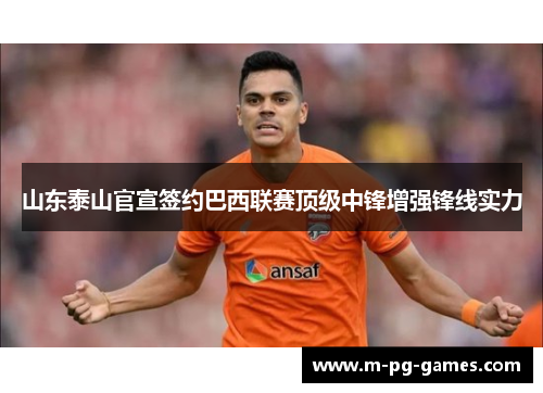 山东泰山官宣签约巴西联赛顶级中锋增强锋线实力
