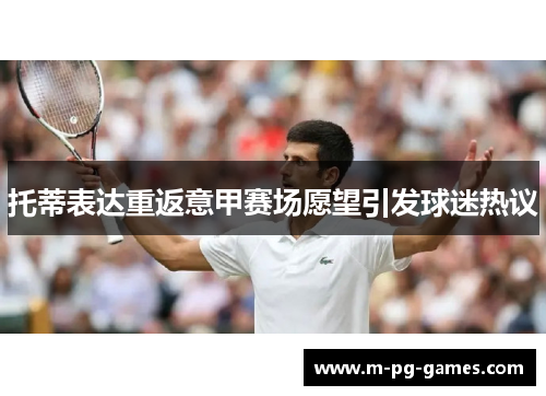 托蒂表达重返意甲赛场愿望引发球迷热议