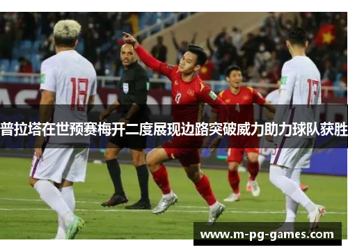 普拉塔在世预赛梅开二度展现边路突破威力助力球队获胜