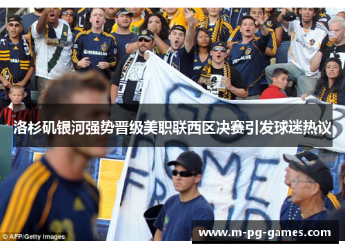 洛杉矶银河强势晋级美职联西区决赛引发球迷热议