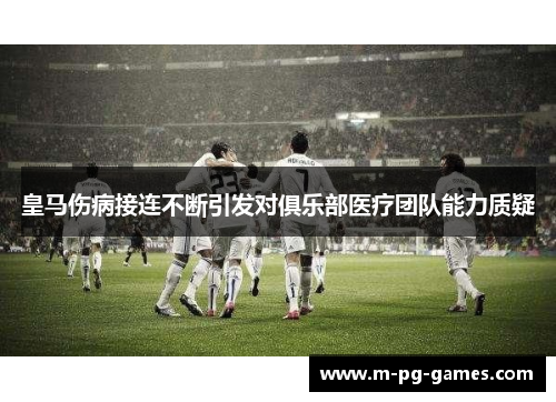皇马伤病接连不断引发对俱乐部医疗团队能力质疑