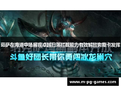 茹萨在海港中场展现卓越扫荡拦截能力有效解放奥斯卡发挥