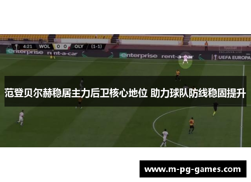 范登贝尔赫稳居主力后卫核心地位 助力球队防线稳固提升 范登贝尔赫稳居主力后卫核心地位 助力球队防线稳固提升